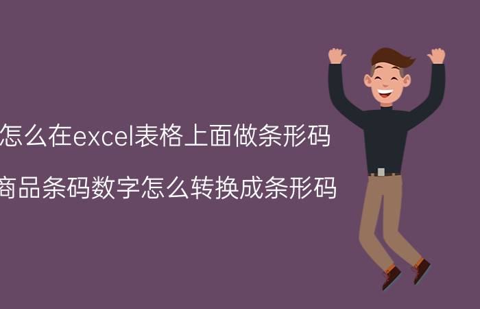 怎么在excel表格上面做条形码 商品条码数字怎么转换成条形码？